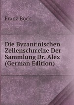 Die Byzantinischen Zellenschmelze Der Sammlung Dr. Alex (German Edition)