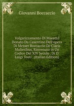 Volgarizzamento Di Maestro Donato Da Casentino Dell`opera Di Messer Boccaccio De Claris Mulieribus, Rinvenuto in Un Codice Del XIV Secolo . Di D. Luigi Tosti . (Italian Edition)