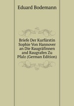 Briefe Der Kurfrstin Sophie Von Hannover an Die Raugrfinnen and Raugrafen Zu Pfalz (German Edition)