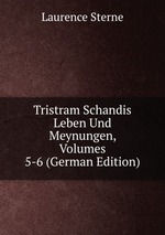 Tristram Schandis Leben Und Meynungen, Volumes 5-6 (German Edition)