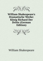 William Shakespeare`s Dramatische Werke: Knig Richard Der Dritte (German Edition)