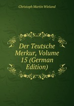 Der Teutsche Merkur, Volume 15 (German Edition)