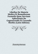 Libellus De Materie Medica Et Remediorum Formulis Quae Serviunt Aphorismis De Cognoscendis Et Curandis Morbis (Latin Edition)