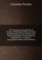 The Germania and Agricola of Tacitus: With English Notes, Critical and Explanatory, from the Best and Latest Authorities; the Remarks of Btticher On . a Copious Geographical Index (Latin Edition)