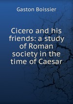 Cicero and his friends: a study of Roman society in the time of Caesar