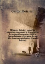 Mlanges Boissier; recueil de mmoires concernant la littrature et les antiquits domaines ddi a Gaston Boissier l`occasion de son 80e . hors texte et plusieur (French Edition)