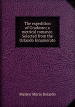 The expedition of Gradasso; a metrical romance. Selected from the Orlando Innamorato