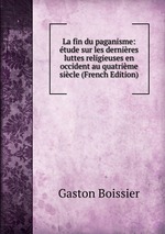 La fin du paganisme: tude sur les dernires luttes religieuses en occident au quatrime sicle (French Edition)