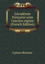 L`Acadmie franaise sous l`ancien rgime (French Edition)