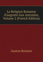 La Religion Romaine D`auguste Aux Antonins, Volume 2 (French Edition)
