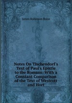 Notes On Tischendorf`s Text of Paul`s Epistle to the Romans: With a Constant Comparison of the Text of Westcott and Hort