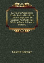 La Tin Du Paganisme: tude Sur Les Dernires Luttes Religiouses En Occident Au Quatrime Sicle, Volume 1 (French Edition)