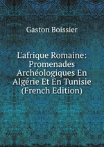 L`afrique Romaine: Promenades Archologiques En Algrie Et En Tunisie (French Edition)