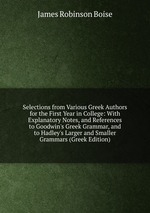 Selections from Various Greek Authors for the First Year in College: With Explanatory Notes, and References to Goodwin`s Greek Grammar, and to Hadley`s Larger and Smaller Grammars (Greek Edition)