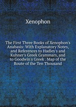 The First Three Books of Xenophon`s Anabasis: With Explanatory Notes, and References to Hadley`s and Kuhner`s Greek Grammars, and to Goodwin`s Greek . Map of the Route of the Ten Thousand