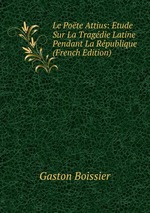 Le Pote Attius: tude Sur La Tragdie Latine Pendant La Rpublique (French Edition)