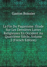 La Fin Du Paganisme: tude Sur Les Dernires Luttes Religieuses En Occident Au Quatrime Sicle, Volume 2 (French Edition)