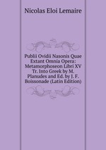 Publii Ovidii Nasonis Quae Extant Omnia Opera: Metamorphoseon Libri XV Tr. Into Greek by M. Planudes and Ed. by J. F. Boissonade (Latin Edition)