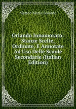 Orlando Innamorato: Stanze Scelte, Ordinate, E Annotate Ad Uso Delle Scuole Secondarie (Italian Edition)