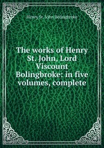 The works of Henry St. John, Lord Viscount Bolingbroke: in five volumes, complete