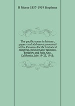 The pacific ocean in history; papers and addresses presented at the Panama-Pacific historical congress, held at San Francisco, Berkeley and Palo Alto, California, July 19-23, 1915;
