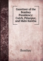 Gazetteer of the Bombay Presidency: Cutch, Planpur, and Mahi Kntha