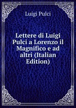 Lettere di Luigi Pulci a Lorenzo il Magnifico e ad altri (Italian Edition)