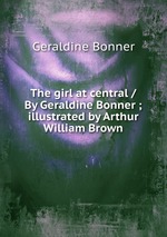 The girl at central / By Geraldine Bonner ; illustrated by Arthur William Brown