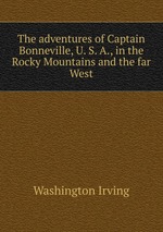 The adventures of Captain Bonneville, U. S. A., in the Rocky Mountains and the far West