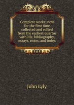 Complete works; now for the first time collected and edited from the earliest quartos with life, bibliography, essays, notes, and index