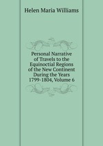 Personal Narrative of Travels to the Equinoctial Regions of the New Continent During the Years 1799-1804, Volume 6