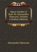 Opere Inedite O Rare Di Alessandro Manzoni, Volume 4 (Italian Edition)