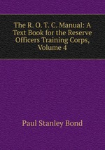 The R. O. T. C. Manual: A Text Book for the Reserve Officers Training Corps, Volume 4