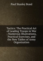 Tactics: The Practical Art of Leading Troops in War ; Numerous Illustrations, Practical Exercises, and the New Tables of Army Organization
