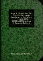Reise in Die Aequinoctial-Gegenden Des Neuen Continents in Den Jahren 1799, 1800, 1801, 1803 Und 1804, Volume 1 (Japanese Edition)