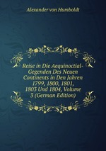 Reise in Die Aequinoctial-Gegenden Des Neuen Continents in Den Jahren 1799, 1800, 1801, 1803 Und 1804, Volume 3 (German Edition)