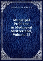 Municipal Problems in Mediaeval Switzerland, Volume 23