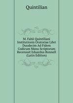 M. Fabii Quintiliani Institutionis Oratoriae Libri Duodecim Ad Fidem Codicum Manu Scriptorum Recensuit Eduardus Bonnell (Latin Edition)