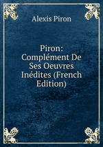 Piron: Complment De Ses Oeuvres Indites (French Edition)