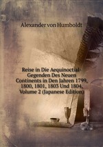 Reise in Die Aequinoctial-Gegenden Des Neuen Continents in Den Jahren 1799, 1800, 1801, 1803 Und 1804, Volume 2 (Japanese Edition)