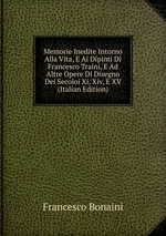 Memorie Inedite Intorno Alla Vita, E Ai Dipinti Di Francesco Traini, E Ad Altre Opere Di Disegno Dei Secoloi Xi, Xiv, E XV (Italian Edition)