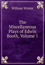 The Miscellaneous Plays of Edwin Booth, Volume 1