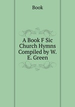 A Book F Sic Church Hymns Compiled by W.E. Green
