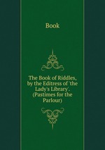 The Book of Riddles, by the Editress of `the Lady`s Library`. (Pastimes for the Parlour)