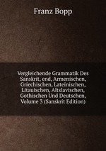 Vergleichende Grammatik Des Sanskrit, end, Armenischen, Griechischen, Lateinischen, Litauischen, Altslavischen, Gothischen Und Deutschen, Volume 3 (Sanskrit Edition)