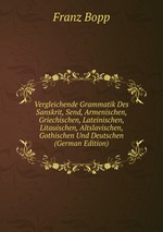 Vergleichende Grammatik Des Sanskrit, Send, Armenischen, Griechischen, Lateinischen, Litauischen, Altslavischen, Gothischen Und Deutschen (German Edition)