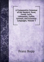 A Comparative Grammar of the Sanskrit, Zend, Greek, Latin, Lithuanian, Gothic, German, and Sclavonic Languages, Volume 3