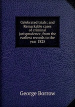 Celebrated trials: and Remarkable cases of criminal jurisprudence, from the earliest records to the year 1825