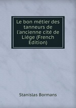 Le bon mtier des tanneurs de l`ancienne cit de Lige (French Edition)