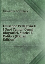 Giuseppe Pellegrini E I Suoi Tempi: Cenni Biografici, Storici E Politici (Italian Edition)